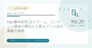 M&A事例研究 29｜ゲーム、コンテンツ領域の買収から見るアニメ会社承継の実務のアイキャッチ画像